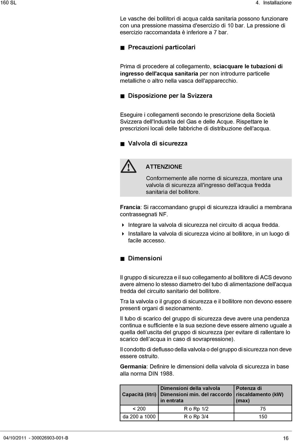 Disposizione per la Svizzera Eseguire i collegamenti secondo le prescrizione della Società Svizzera dell'industria del Gas e delle Acque.