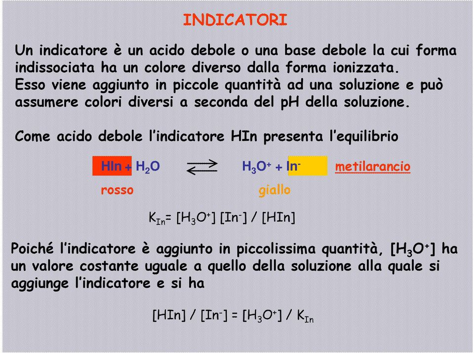Come acido debole l indicatore HIn presenta l equilibrio i HIn + H 2 O H 3 O + + In - metilarancio rosso giallo K = + - In [H 3 O ] [In ] / [HIn]