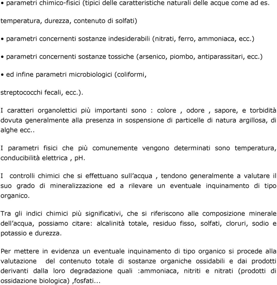 ) parametri concernenti sostanze tossiche (arsenico, piombo, antiparassitari, ecc.) ed infine parametri microbiologici (coliformi, streptococchi fecali, ecc.). I caratteri organolettici più importanti sono : colore, odore, sapore, e torbidità dovuta generalmente alla presenza in sospensione di particelle di natura argillosa, di alghe ecc.