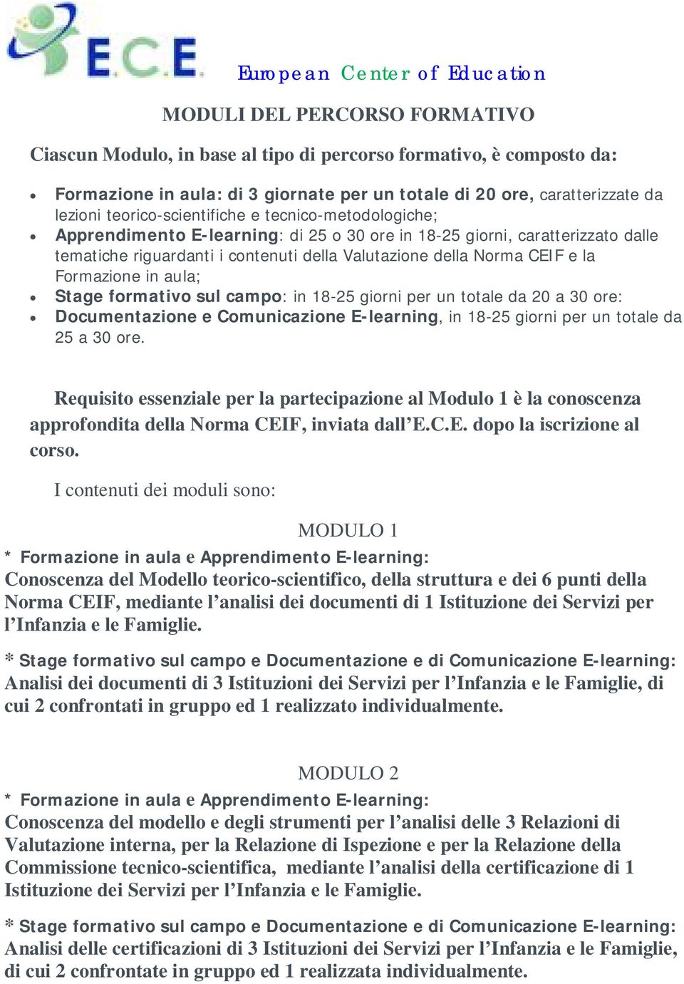 Formazione in aula; Stage formativo sul campo: in 18-25 giorni per un totale da 20 a 30 ore: Documentazione e Comunicazione E-learning, in 18-25 giorni per un totale da 25 a 30 ore.