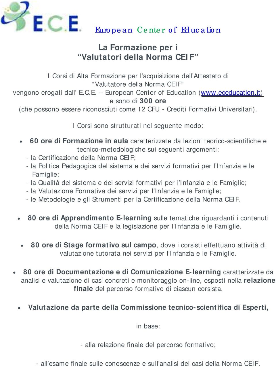 I Corsi sono strutturati nel seguente modo: 60 ore di Formazione in aula caratterizzate da lezioni teorico-scientifiche e tecnico-metodologiche sui seguenti argomenti: - la Certificazione della Norma