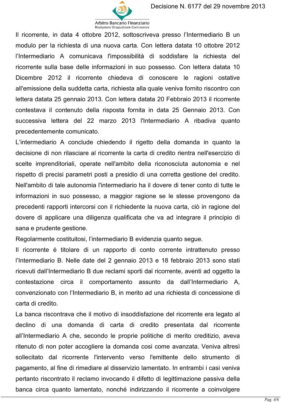 Con lettera datata 10 Dicembre 2012 il ricorrente chiedeva di conoscere le ragioni ostative all'emissione della suddetta carta, richiesta alla quale veniva fornito riscontro con lettera datata 25