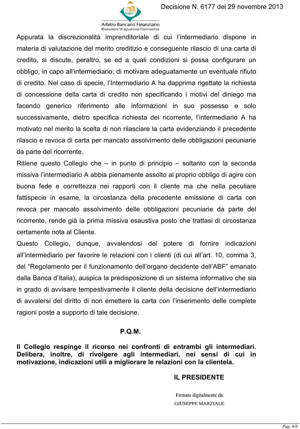 Nel caso di specie, l Intermediario A ha dapprima rigettato la richiesta di concessione della carta di credito non specificando i motivi del diniego ma facendo generico riferimento alle informazioni