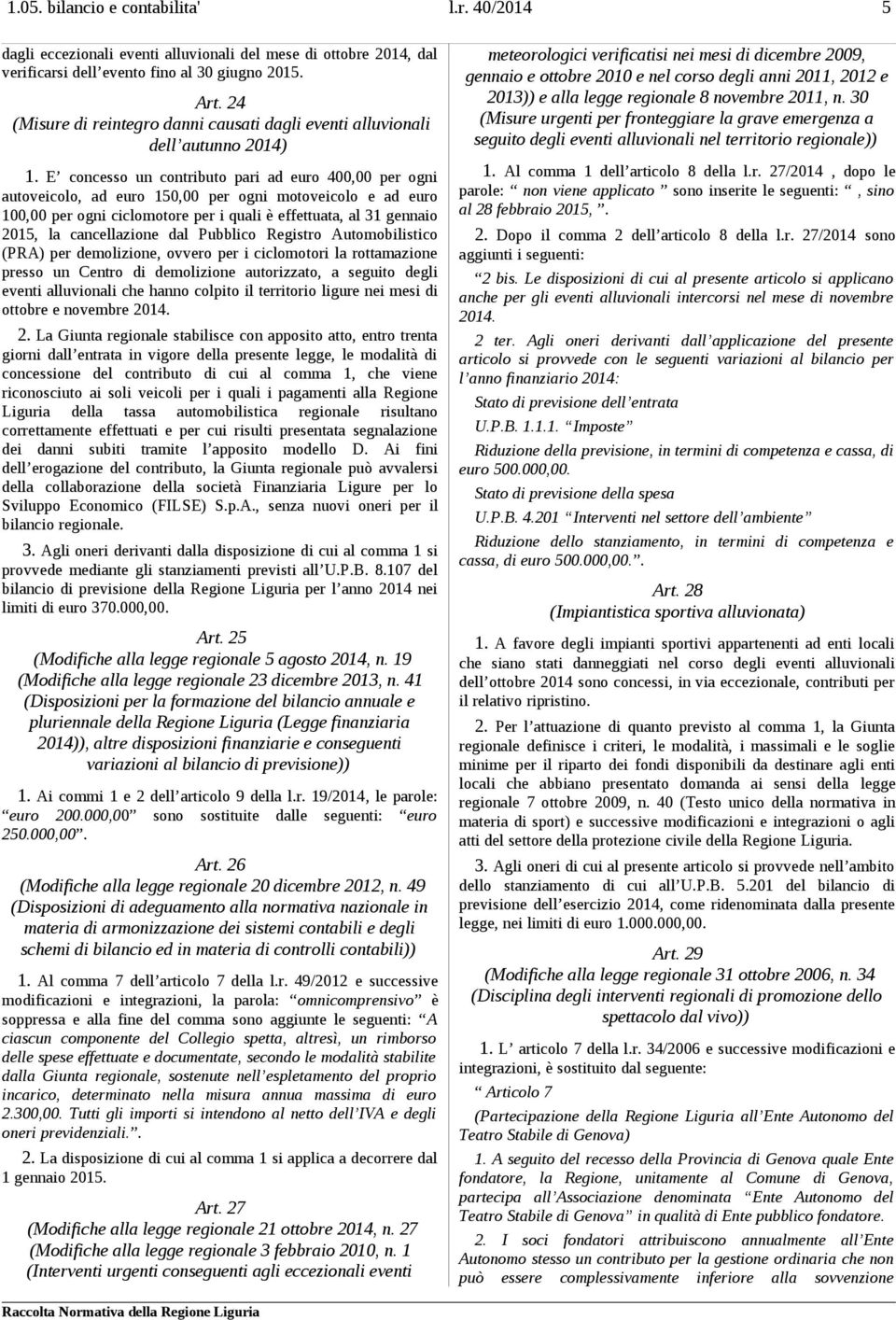 E concesso un contributo pari ad euro 400,00 per ogni autoveicolo, ad euro 150,00 per ogni motoveicolo e ad euro 100,00 per ogni ciclomotore per i quali è effettuata, al 31 gennaio 2015, la