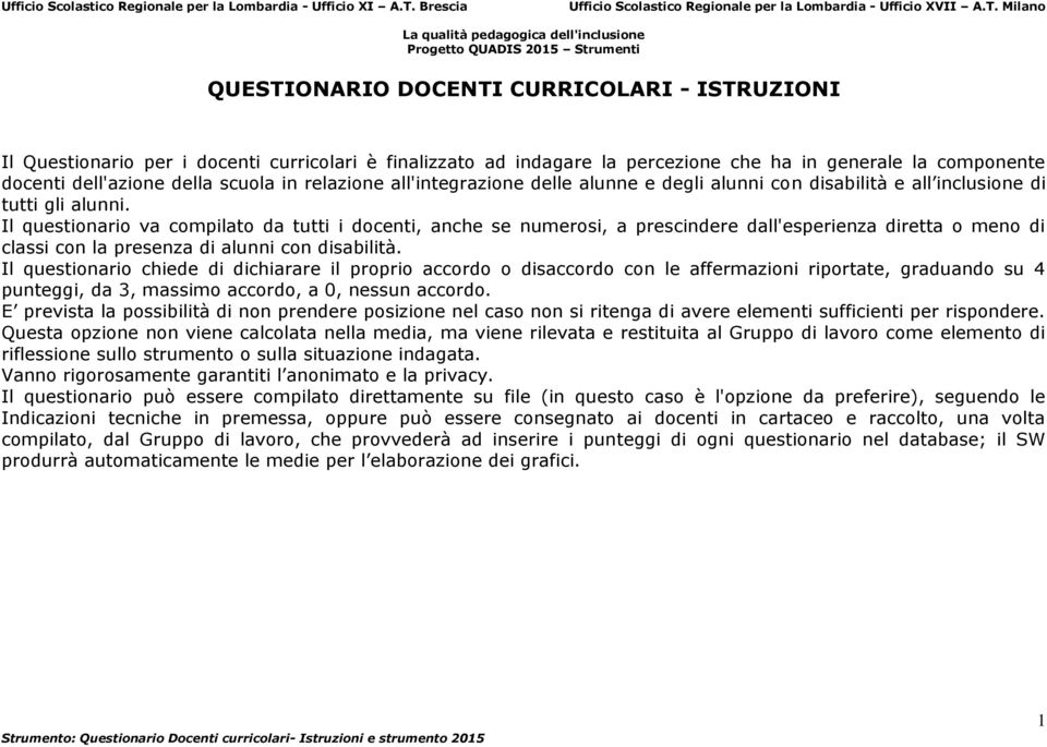 Il questionario va compilato da tutti i docenti, anche se numerosi, a prescindere dall'esperienza diretta o meno di classi con la presenza di alunni con disabilità.