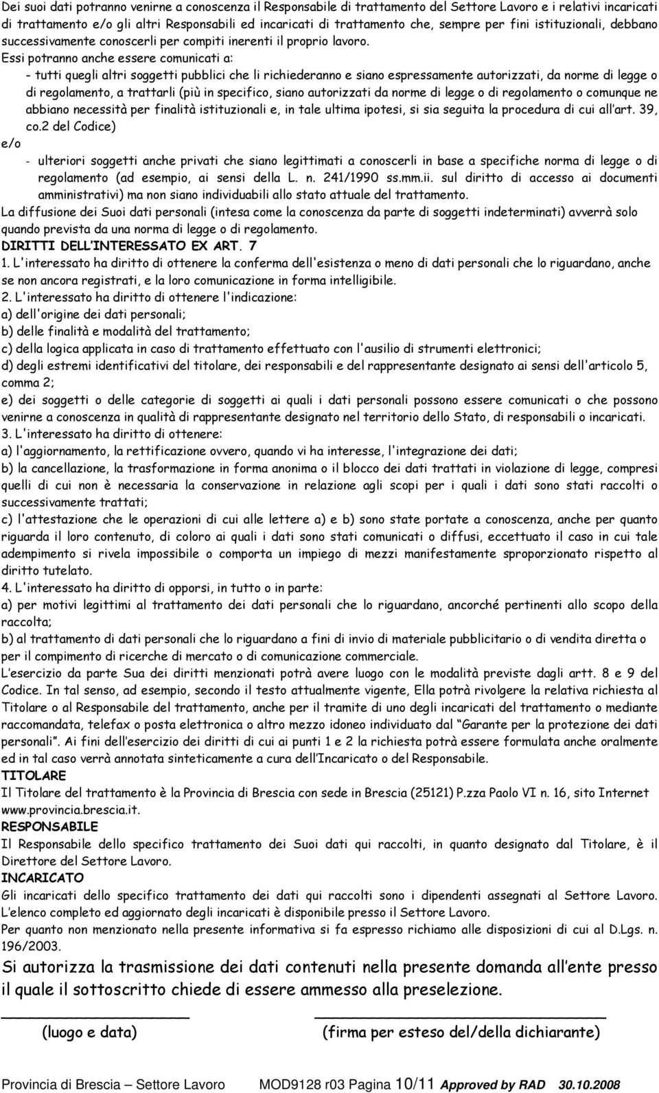 Essi potranno anche essere comunicati a: - tutti quegli altri soggetti pubblici che li richiederanno e siano espressamente autorizzati, da norme di legge o di regolamento, a trattarli (più in