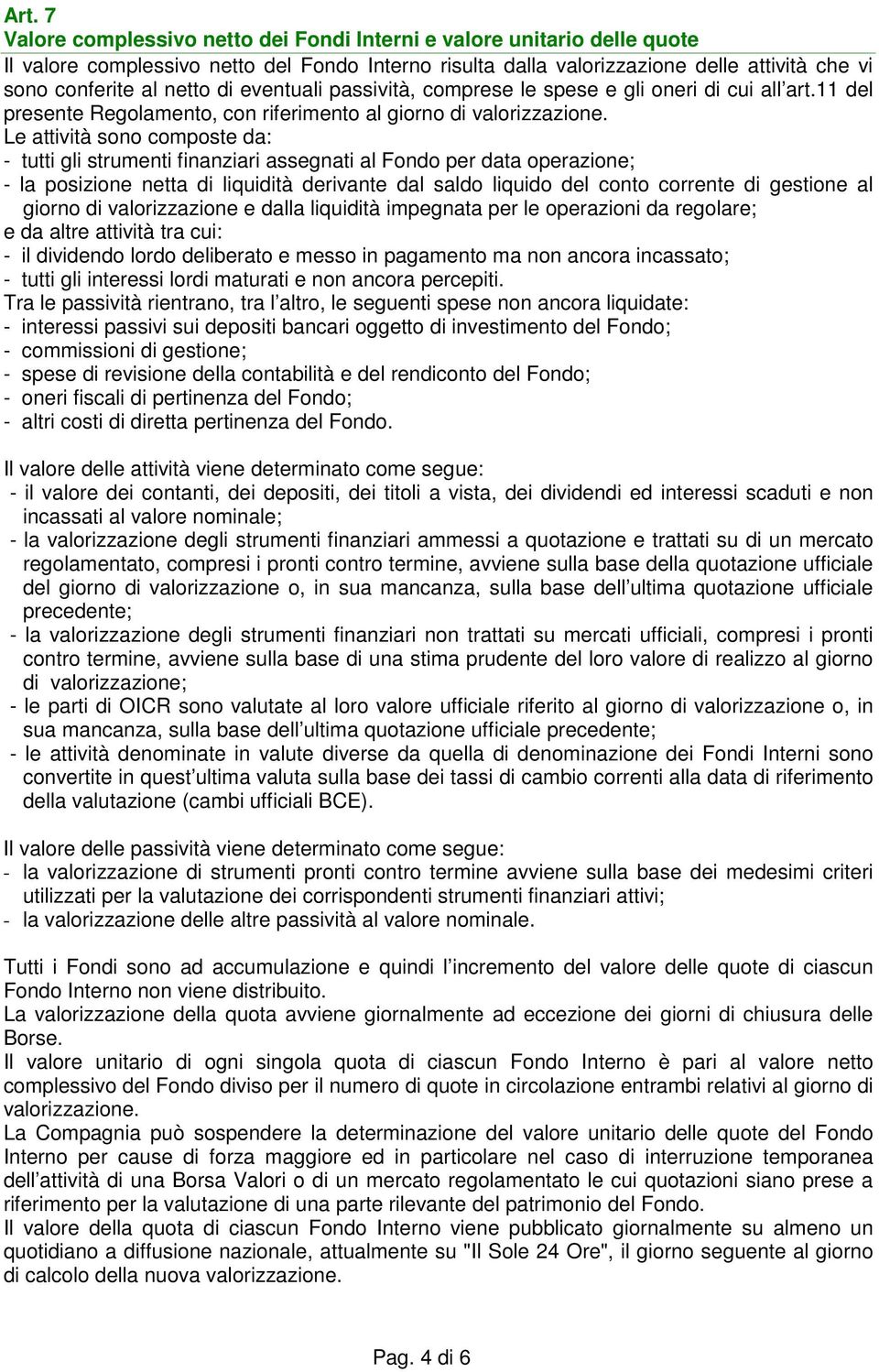 Le attività sono composte da: - tutti gli strumenti finanziari assegnati al Fondo per data operazione; - la posizione netta di liquidità derivante dal saldo liquido del conto corrente di gestione al