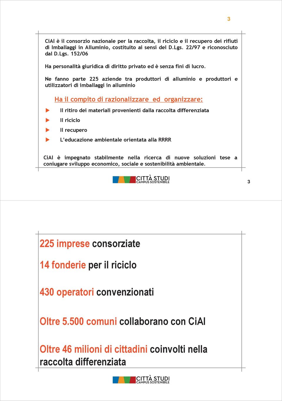 Ne fanno parte 225 aziende tra produttori di alluminio e produttori e utilizzatori di imballaggi in alluminio Ha il compito di razionalizzare ed organizzare: Il ritiro dei materiali provenienti dalla