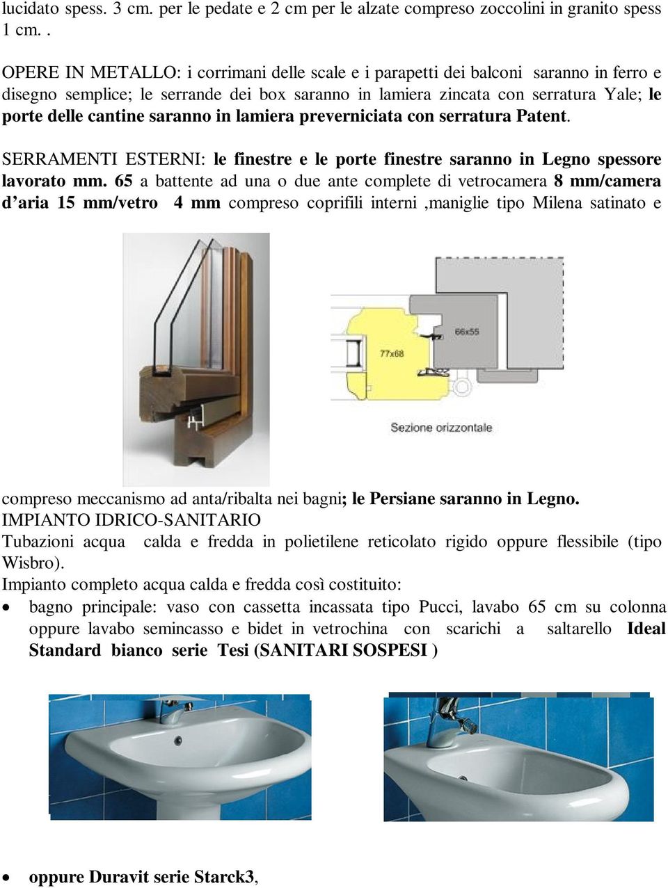 saranno in lamiera preverniciata con serratura Patent. SERRAMENTI ESTERNI: le finestre e le porte finestre saranno in Legno spessore lavorato mm.