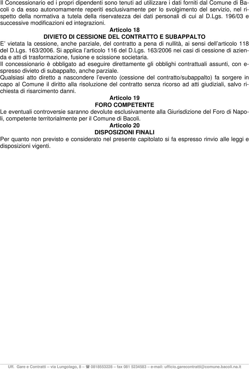 Articolo 18 DIVIETO DI CESSIONE DEL CONTRATTO E SUBAPPALTO E vietata la cessione, anche parziale, del contratto a pena di nullità, ai sensi dell articolo 118 del D.Lgs. 163/2006.