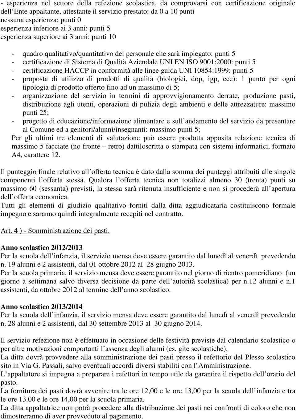 Aziendale UNI EN ISO 9001:2000: punti 5 - certificazione HACCP in conformità alle linee guida UNI 10854:1999: punti 5 - proposta di utilizzo di prodotti di qualità (biologici, dop, igp, ecc): 1 punto