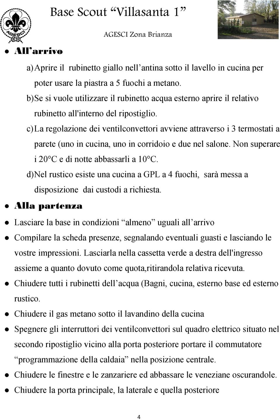 c) La regolazione dei ventilconvettori avviene attraverso i 3 termostati a parete (uno in cucina, uno in corridoio e due nel salone. Non superare i 20 C e di notte abbassarli a 10 C.