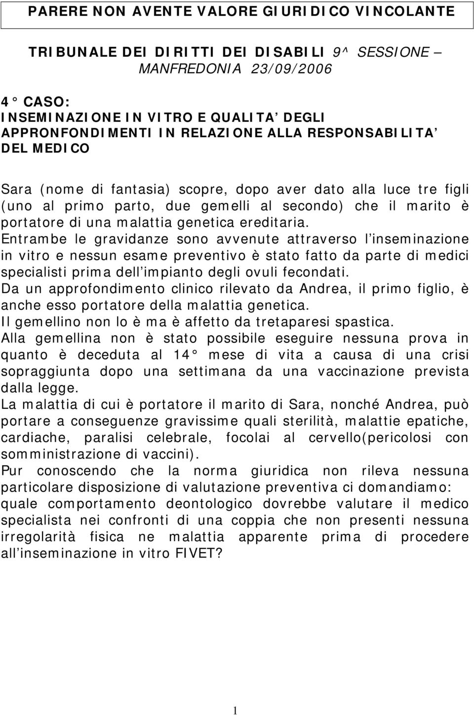 Entrambe le gravidanze sono avvenute attraverso l inseminazione in vitro e nessun esame preventivo è stato fatto da parte di medici specialisti prima dell impianto degli ovuli fecondati.