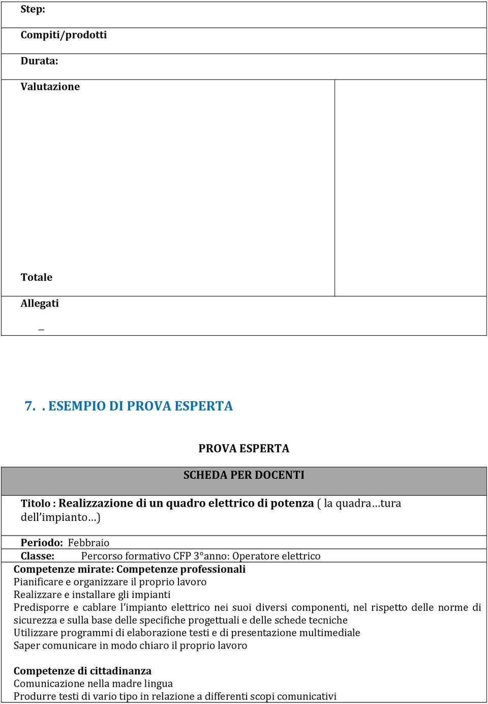 3 anno: Operatore elettrico Competenze mirate: Competenze professionali Pianificare e organizzare il proprio lavoro Realizzare e installare gli impianti Predisporre e cablare l impianto elettrico nei