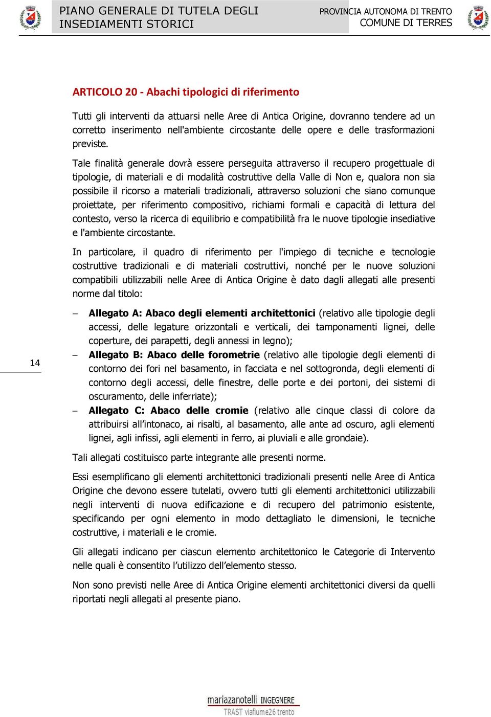 Tale finalità generale dovrà essere perseguita attraverso il recupero progettuale di tipologie, di materiali e di modalità costruttive della Valle di Non e, qualora non sia possibile il ricorso a