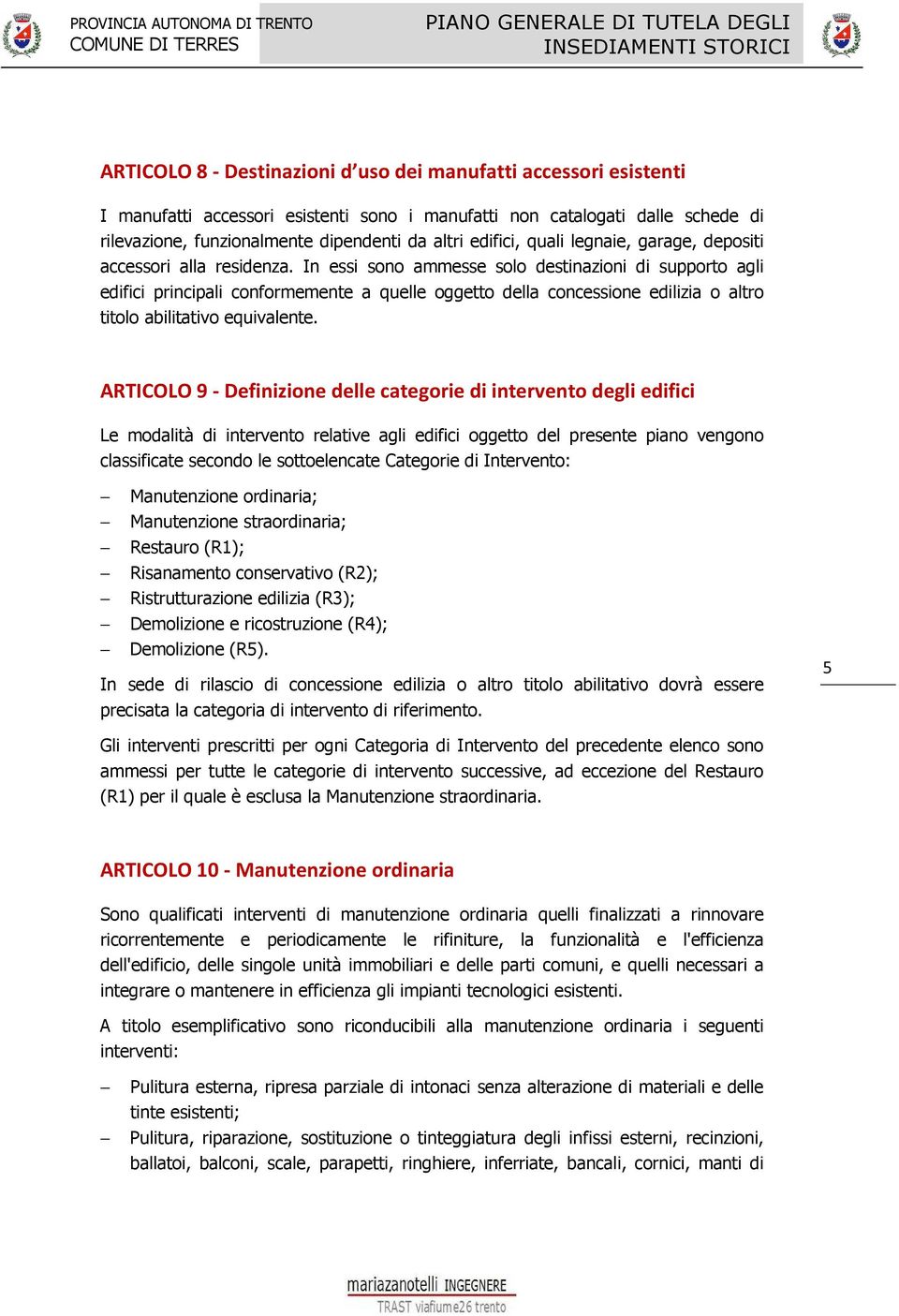 In essi sono ammesse solo destinazioni di supporto agli edifici principali conformemente a quelle oggetto della concessione edilizia o altro titolo abilitativo equivalente.