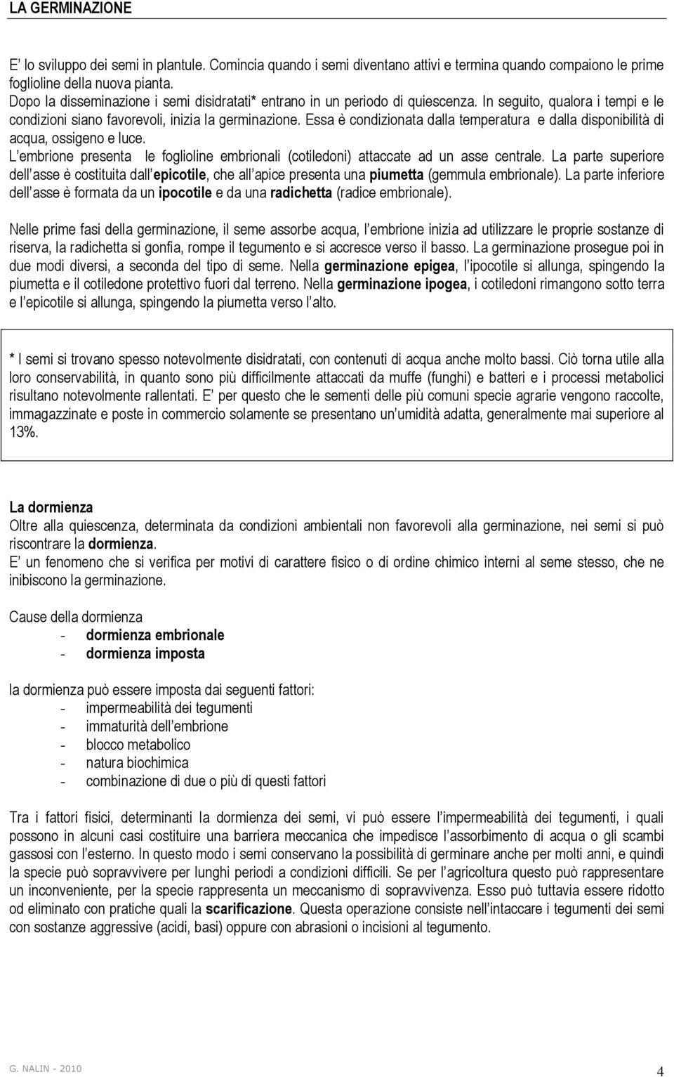 Essa è condizionata dalla temperatura e dalla disponibilità di acqua, ossigeno e luce. L embrione presenta le foglioline embrionali (cotiledoni) attaccate ad un asse centrale.