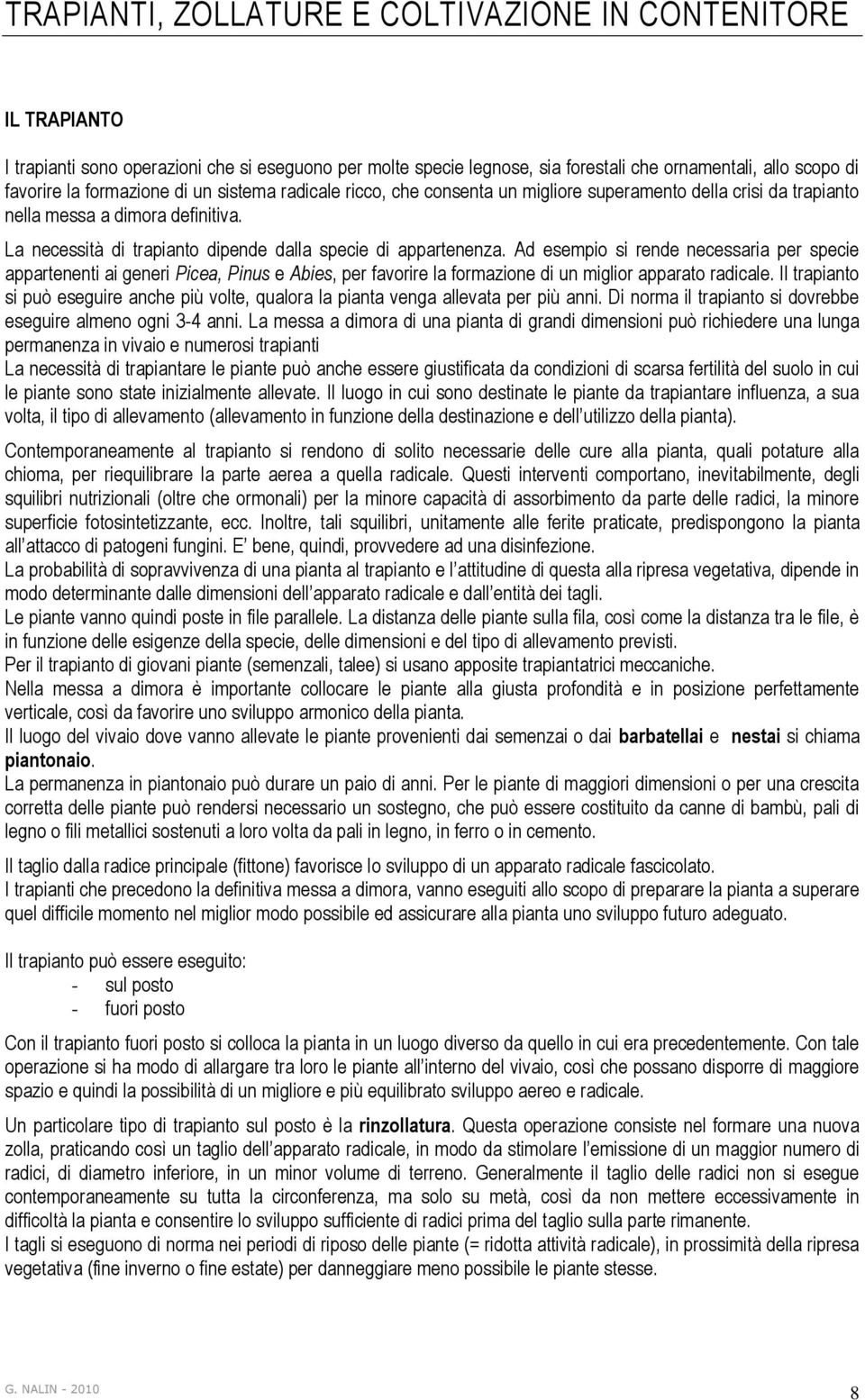 Ad esempio si rende necessaria per specie appartenenti ai generi Picea, Pinus e Abies, per favorire la formazione di un miglior apparato radicale.