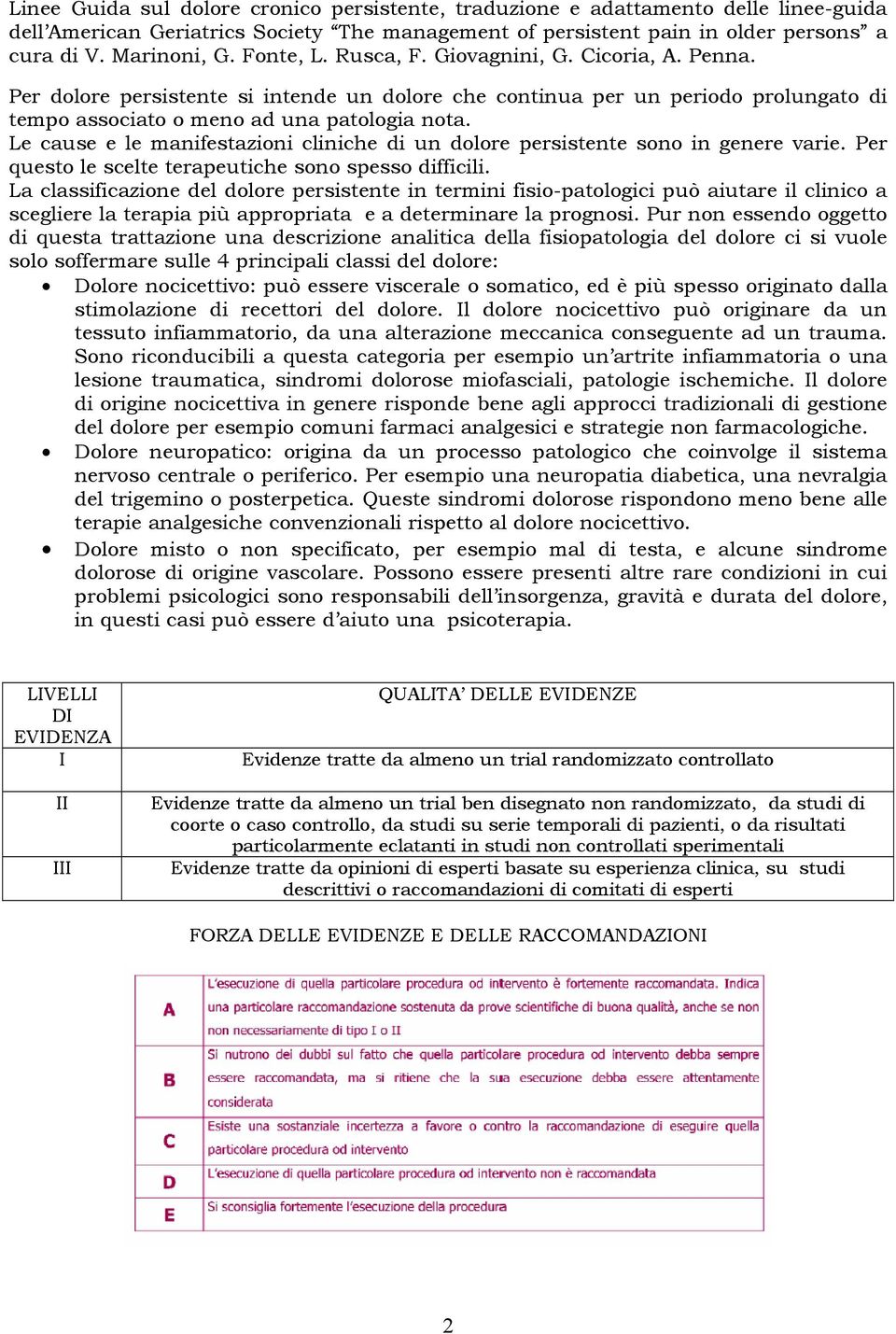 Le cause e le manifestazioni cliniche di un dolore persistente sono in genere varie. Per questo le scelte terapeutiche sono spesso difficili.