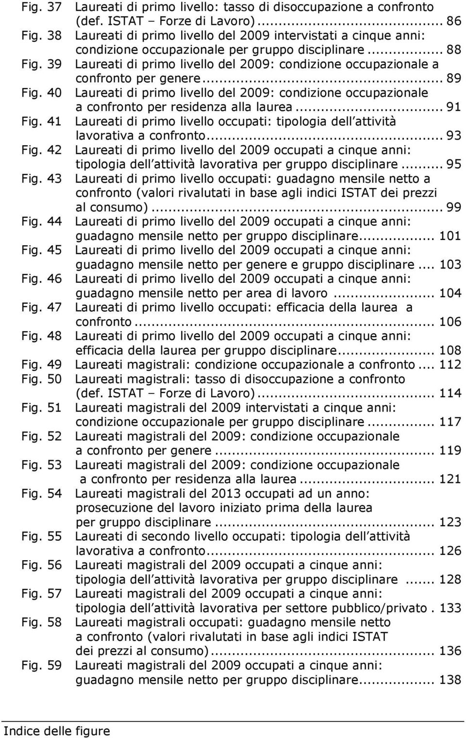 39 Laureati di primo livello del 2009: condizione occupazionale a confronto per genere... 89 Fig. 40 Laureati di primo livello del 2009: condizione occupazionale a confronto per residenza alla laurea.