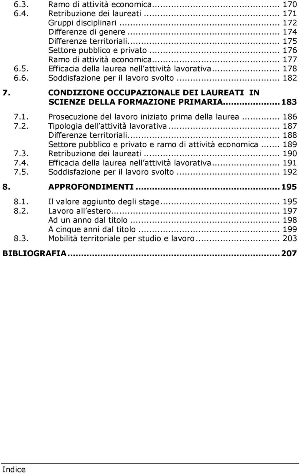 CONDIZIONE OCCUPAZIONALE DEI LAUREATI IN SCIENZE DELLA FORMAZIONE PRIMARIA... 183 7.1. Prosecuzione del lavoro iniziato prima della laurea... 186 7.2. Tipologia dell attività lavorativa.