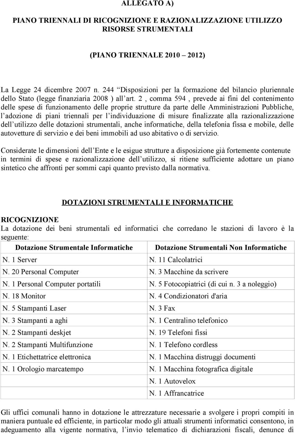 2, comma 594, prevede ai fini del contenimento delle spese di funzionamento delle proprie strutture da parte delle Amministrazioni Pubbliche, l adozione di piani triennali per l individuazione di