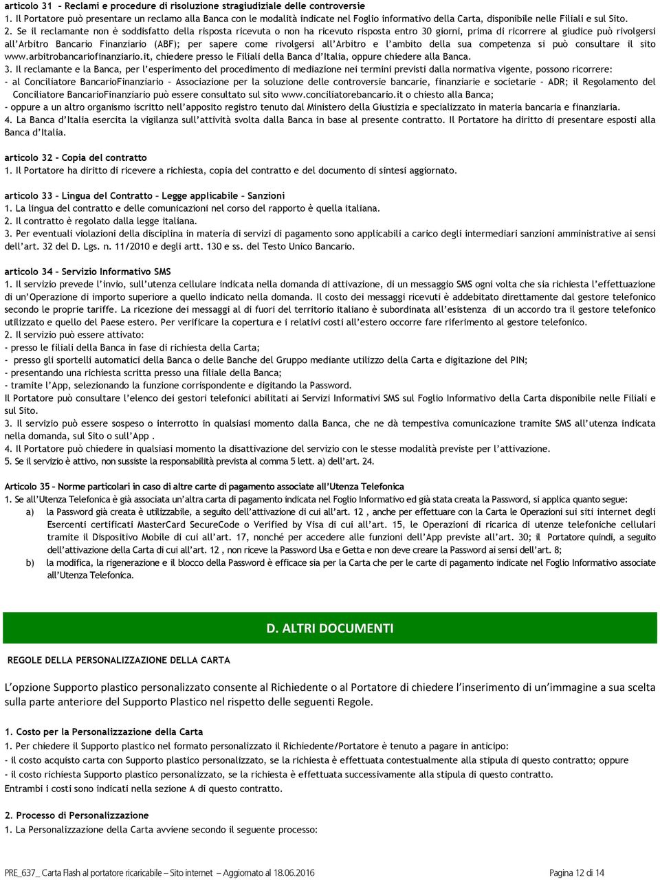 Se il reclamante non è soddisfatto della risposta ricevuta o non ha ricevuto risposta entro 30 giorni, prima di ricorrere al giudice può rivolgersi all Arbitro Bancario Finanziario (ABF); per sapere