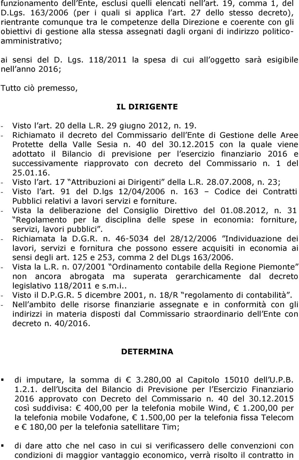 sensi del D. Lgs. 118/2011 la spesa di cui all oggetto sarà esigibile nell anno 2016; Tutto ciò premesso, IL DIRIGENTE - Visto l art. 20 della L.R. 29 giugno 2012, n. 19.