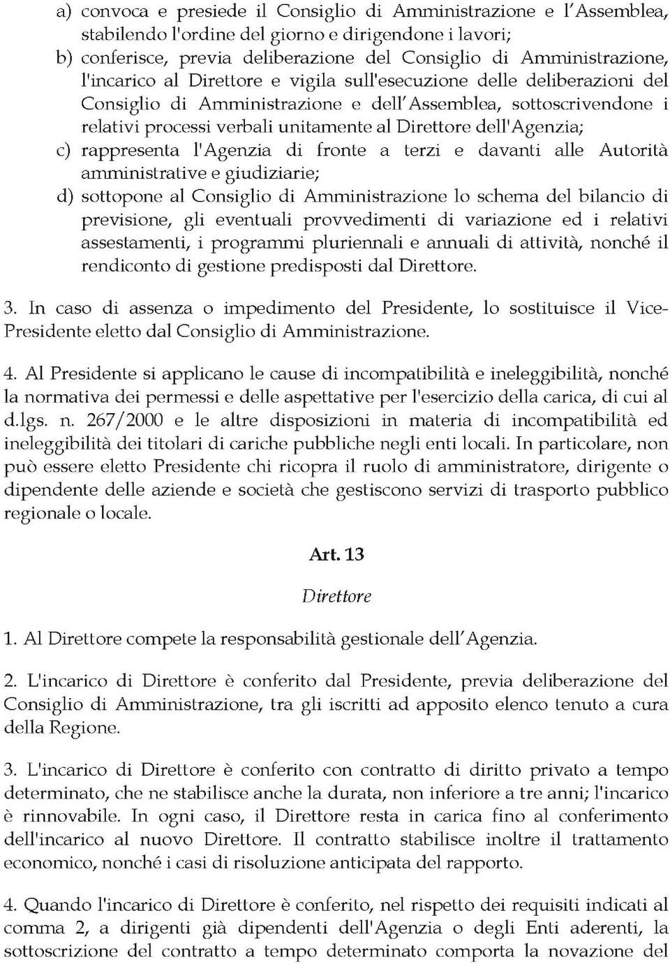 dell'agenzia; c) rappresenta l'agenzia di fronte a terzi e davanti alle Autorità amministrative e giudiziarie; d) sottopone al Consiglio di Amministrazione lo schema del bilancio di previsione, gli