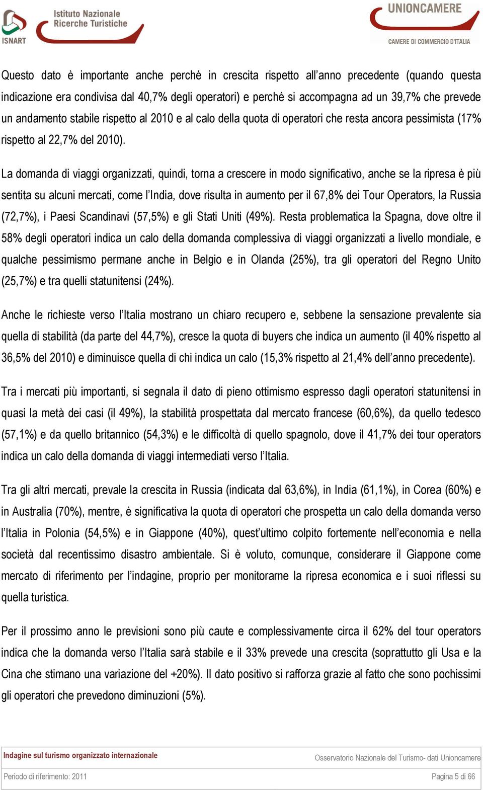 La domanda di viaggi organizzati, quindi, torna a crescere in modo significativo, anche se la ripresa è più sentita su alcuni mercati, come l India, dove risulta in aumento per il 67,8% dei Tour