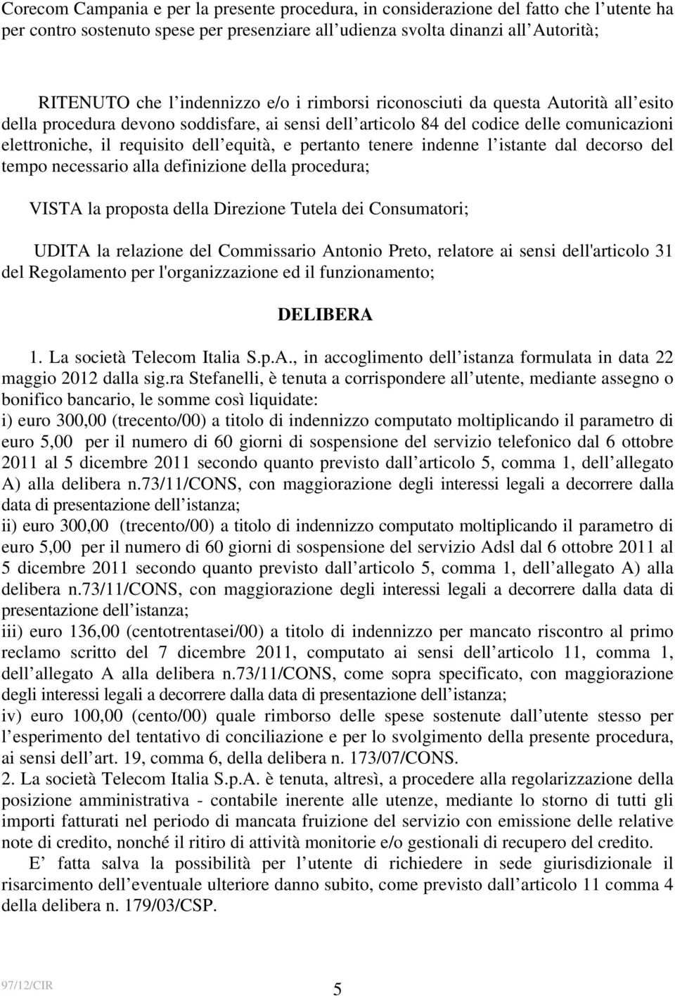 tenere indenne l istante dal decorso del tempo necessario alla definizione della procedura; VISTA la proposta della Direzione Tutela dei Consumatori; UDITA la relazione del Commissario Antonio Preto,