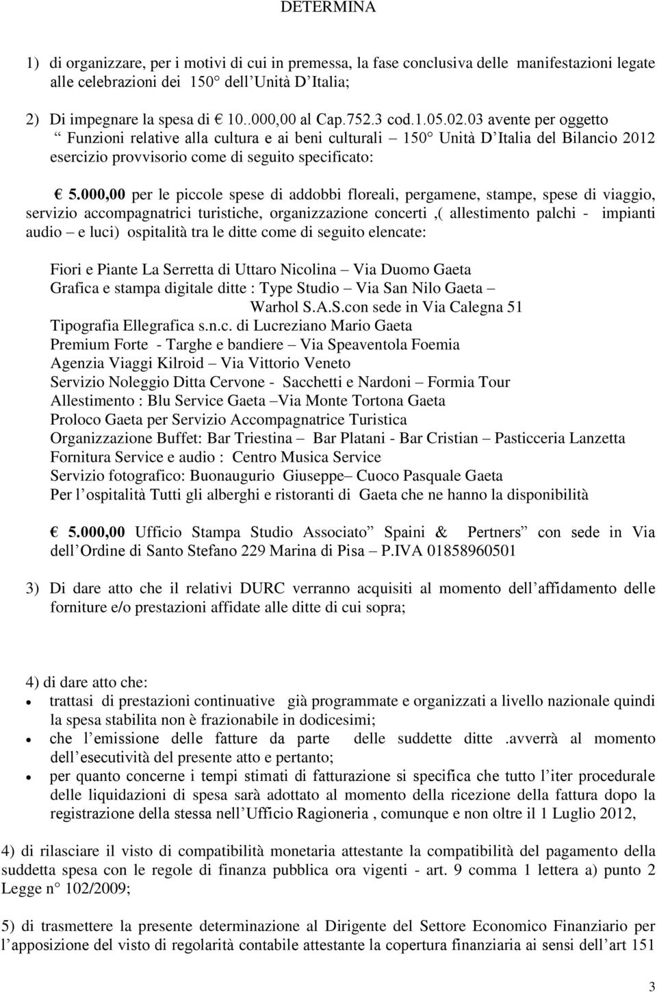 000,00 per le piccole spese di addobbi floreali, pergamene, stampe, spese di viaggio, servizio accompagnatrici turistiche, organizzazione concerti,( allestimento palchi - impianti audio e luci)