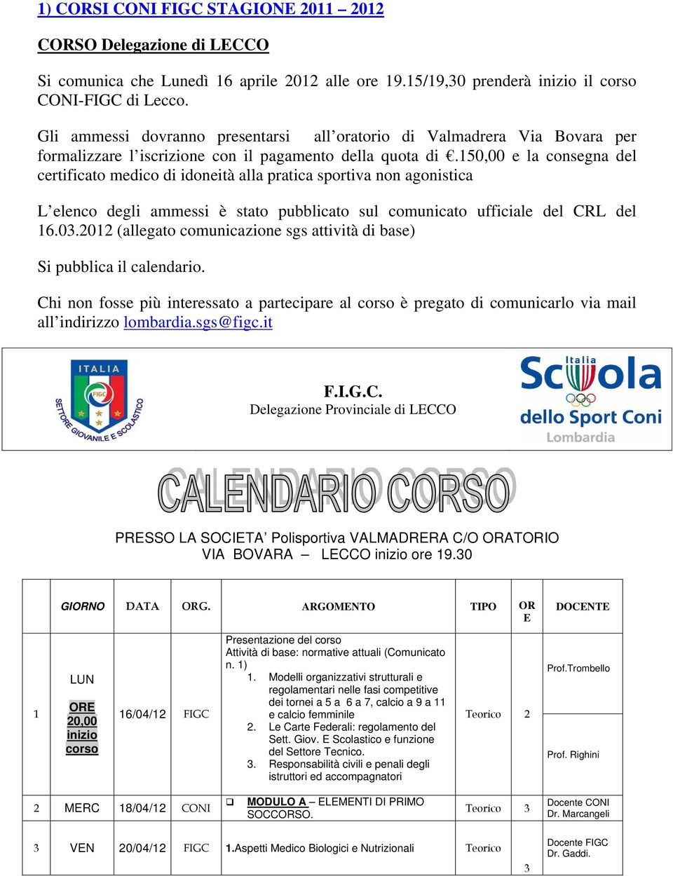 150,00 e la consegna del certificato medico di idoneità alla pratica sportiva non agonistica L elenco degli ammessi è stato pubblicato sul comunicato ufficiale del CRL del 16.03.