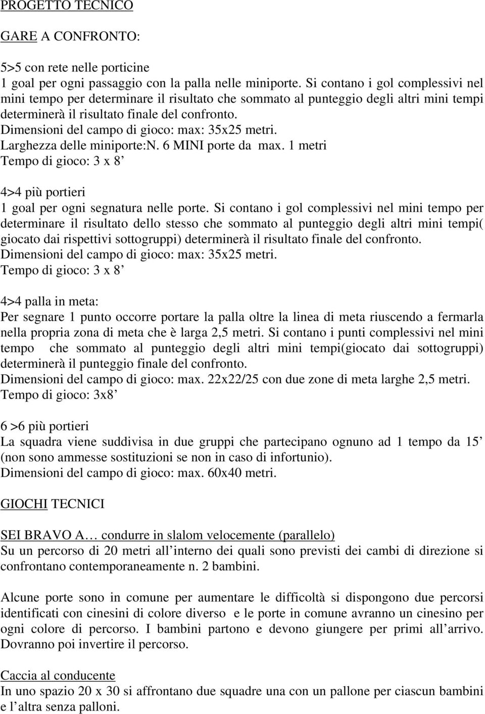 Dimensioni del campo di gioco: max: 35x25 metri. Larghezza delle miniporte:n. 6 MINI porte da max. 1 metri Tempo di gioco: 3 x 8 4>4 più portieri 1 goal per ogni segnatura nelle porte.