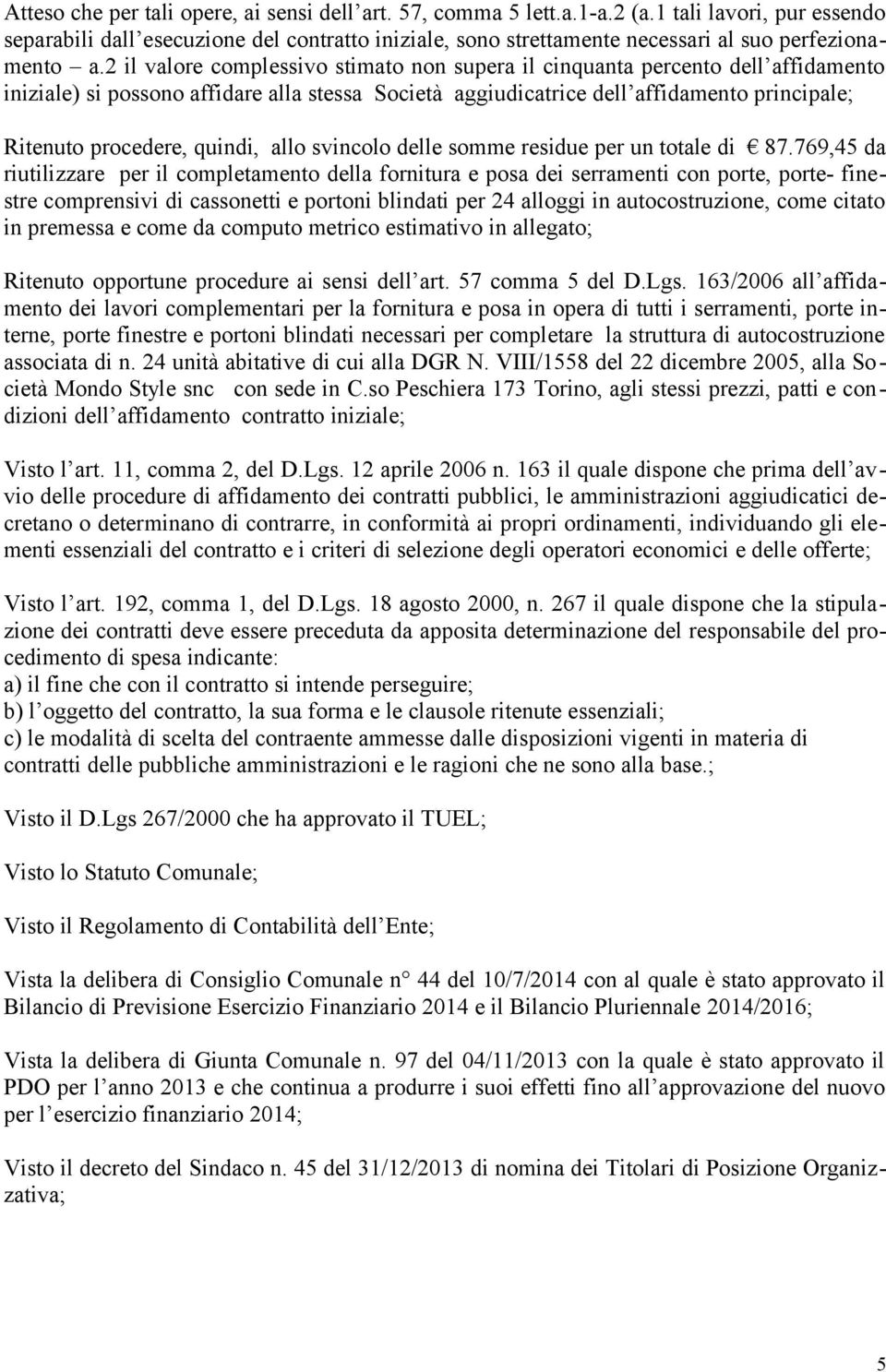 2 il valore complessivo stimato non supera il cinquanta percento dell affidamento iniziale) si possono affidare alla stessa Società aggiudicatrice dell affidamento principale; Ritenuto procedere,