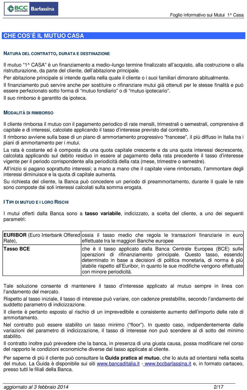 Il finanziamento può servire anche per sostituire o rifinanziare mutui già ottenuti per le stesse finalità e può essere perfezionato sotto forma di mutuo fondiario o di mutuo ipotecario.