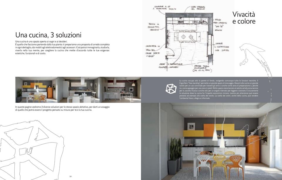 Così potrai immaginarla, studiarla, viverla nella tua mente, per scegliere la cucina che mette d accordo tutte le tue esigenze: estetiche, funzionali e di costo.