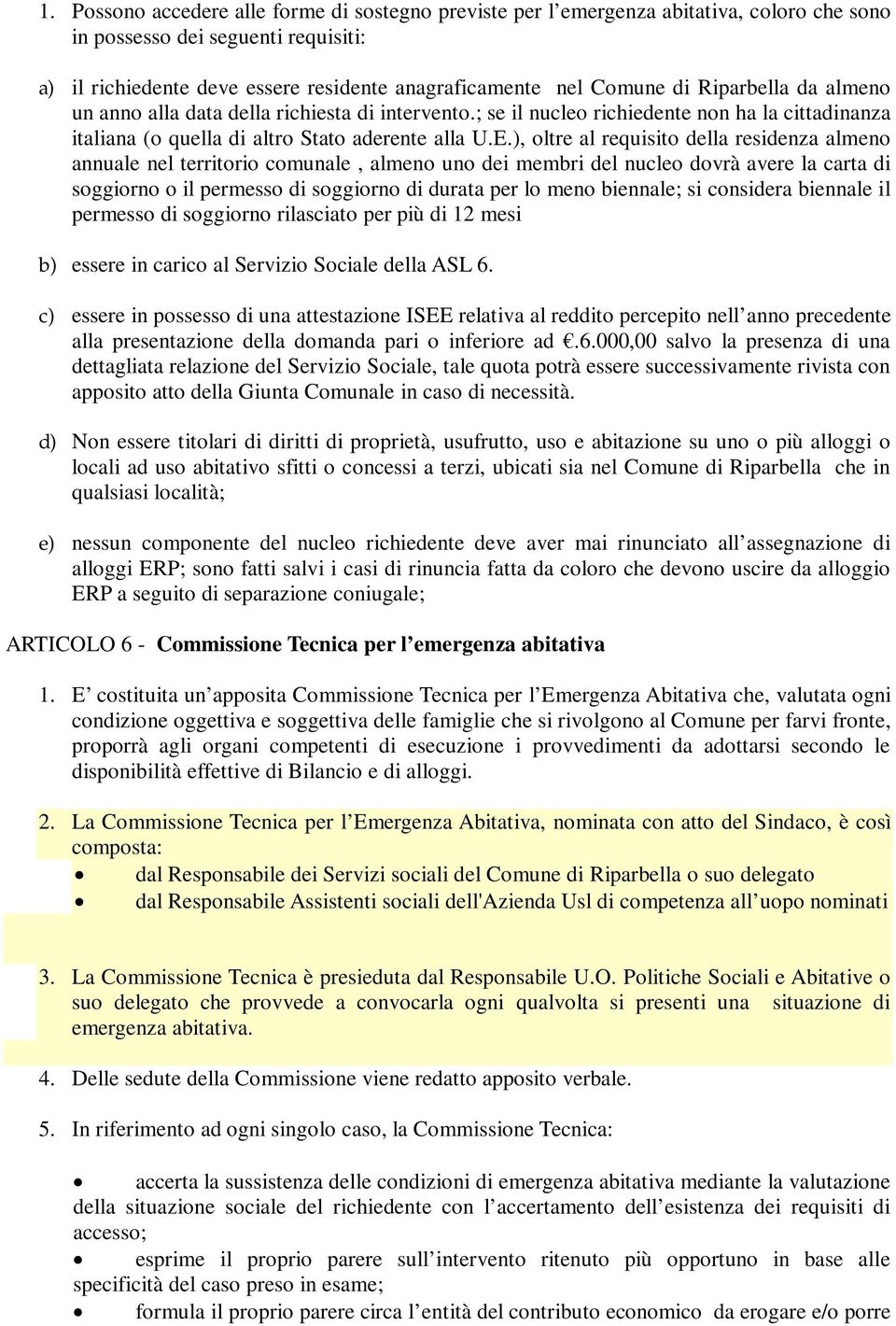 ), oltre al requisito della residenza almeno annuale nel territorio comunale, almeno uno dei membri del nucleo dovrà avere la carta di soggiorno o il permesso di soggiorno di durata per lo meno