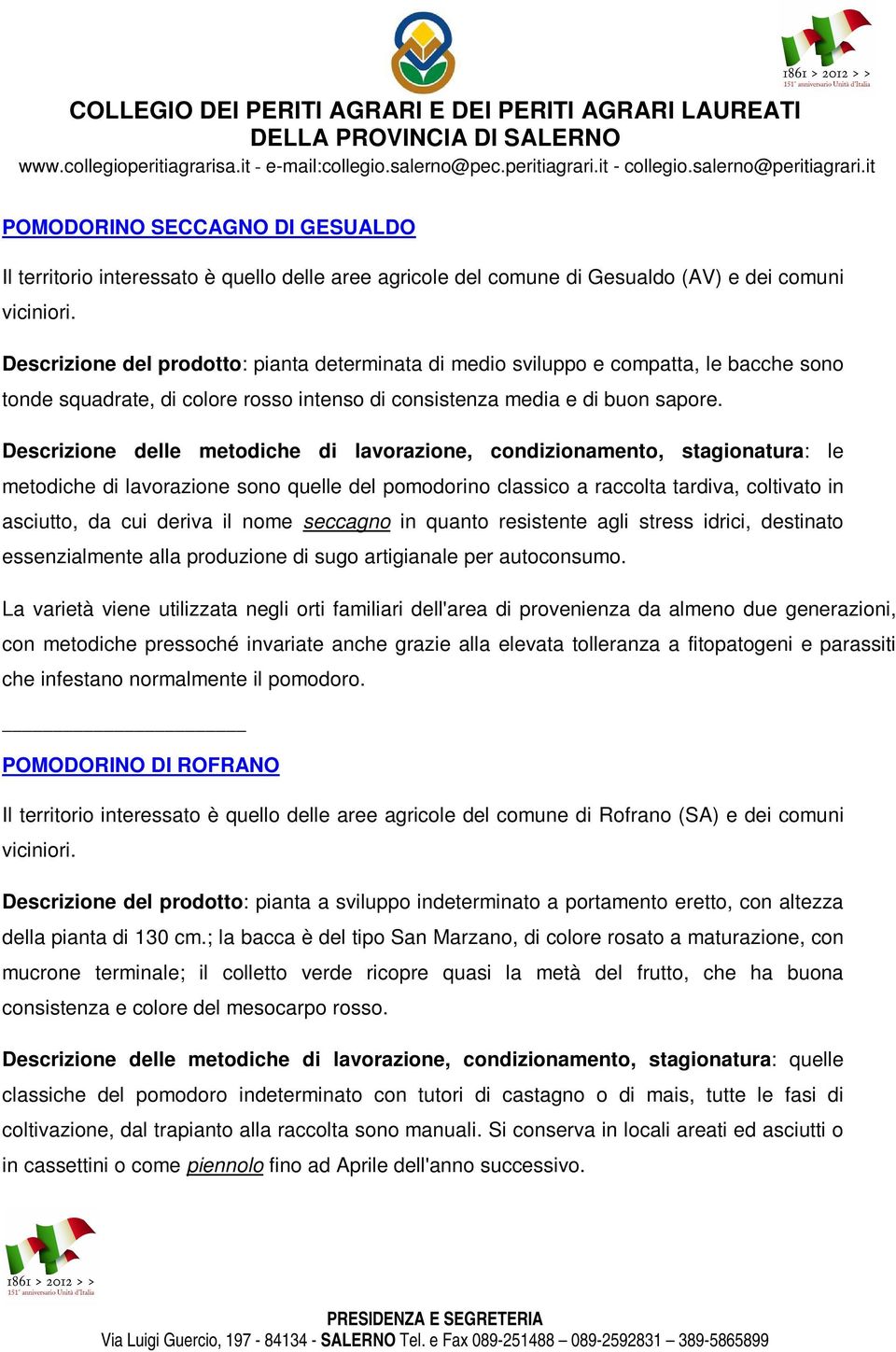 Descrizione delle metodiche di lavorazione, condizionamento, stagionatura: le metodiche di lavorazione sono quelle del pomodorino classico a raccolta tardiva, coltivato in asciutto, da cui deriva il