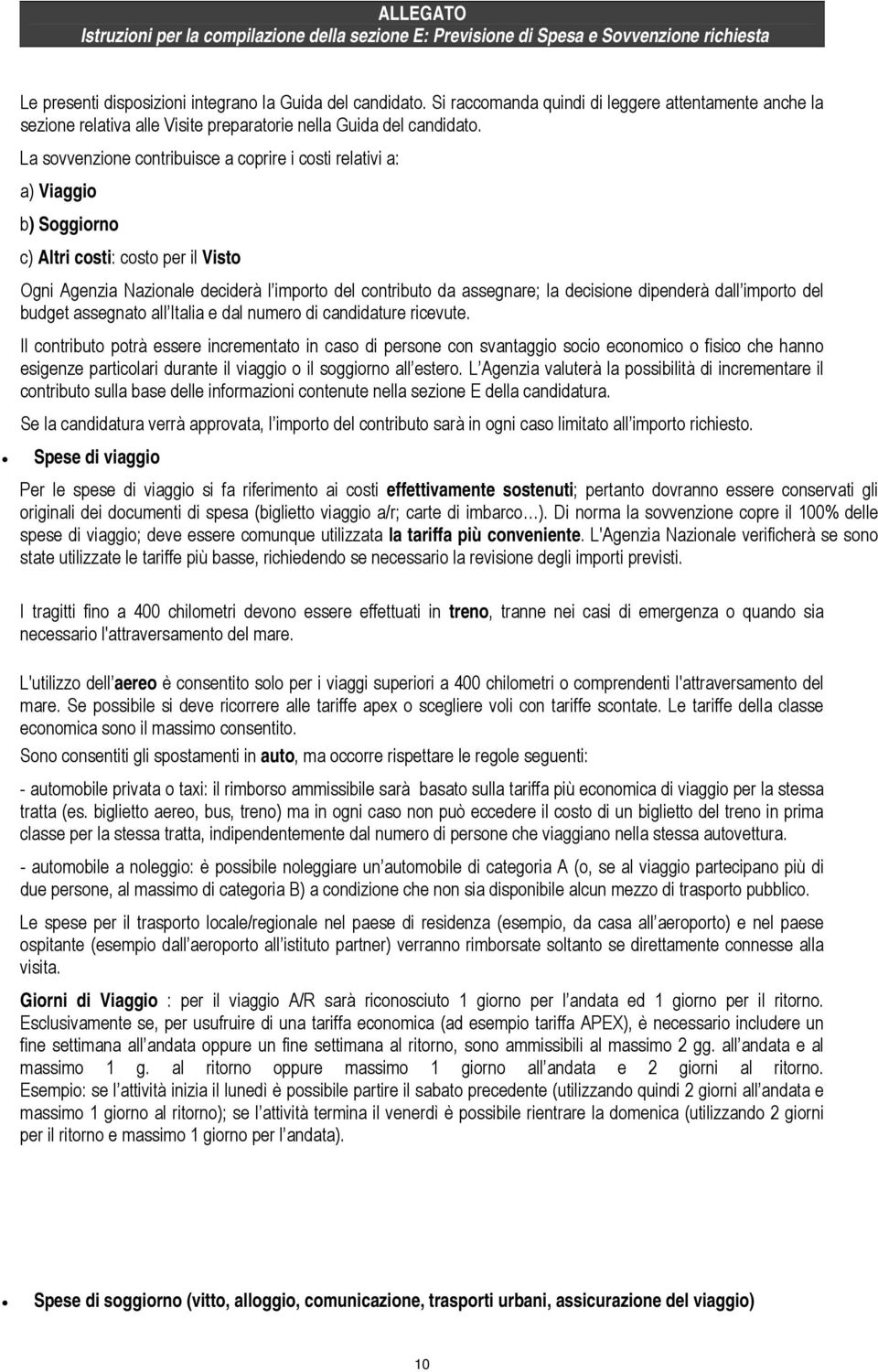 La sovvenzione contribuisce a coprire i costi relativi a: a) Viaggio b) Soggiorno c) Altri costi: costo per il Visto Ogni Agenzia Nazionale deciderà l importo del contributo da assegnare; la