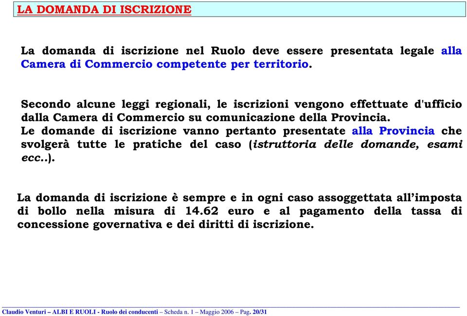 Le domande di iscrizione vanno pertanto presentate alla Provincia che svolgerà tutte le pratiche del caso (istruttoria delle domande, esami ecc..).