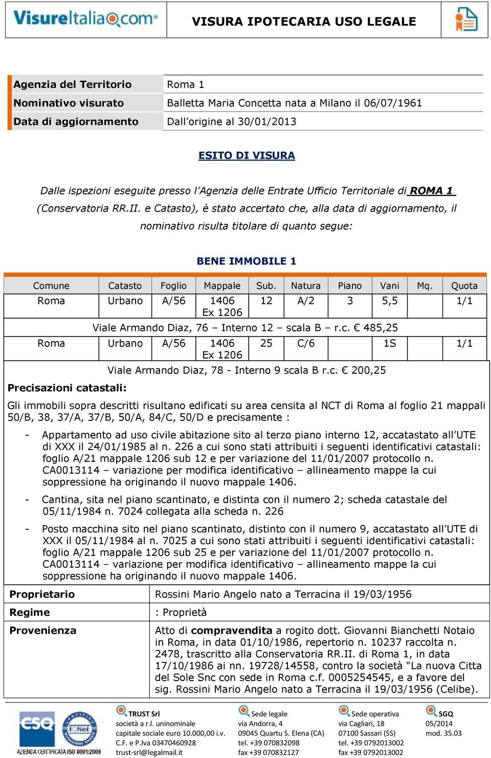 e Catasto), è stato accertato che, alla data di aggiornamento, il nominativo risulta titolare di quanto segue: BENE IMMOBILE 1 Comune Catasto Foglio Mappale Sub. Natura Piano Vani Mq.