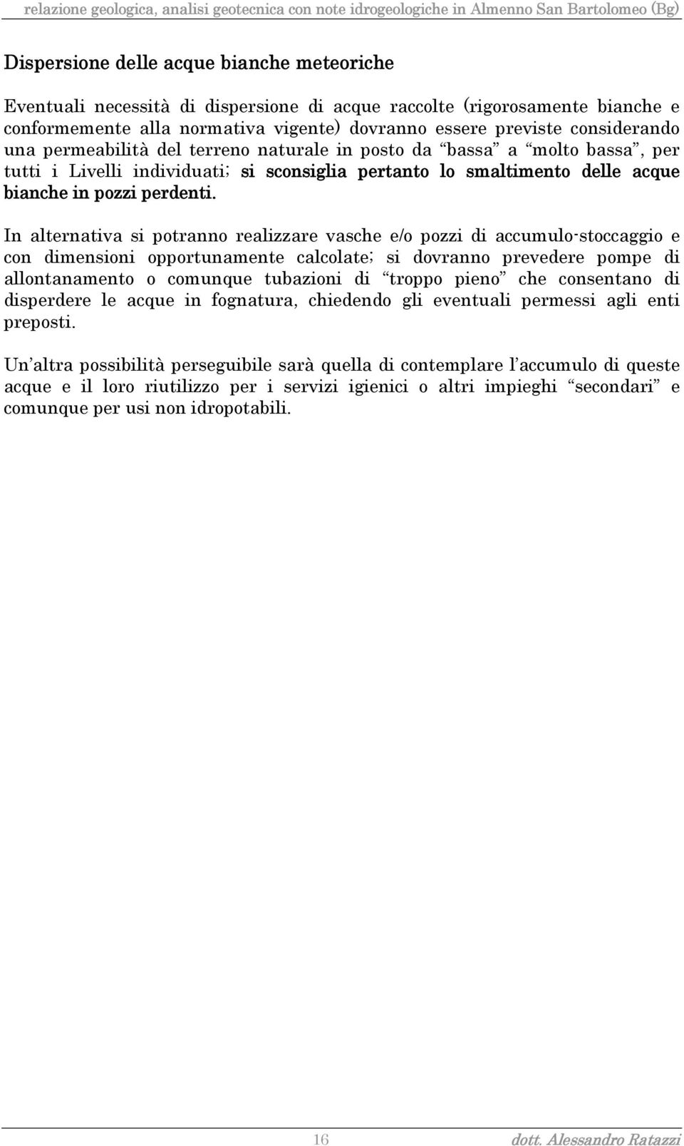 In alternativa si potranno realizzare vasche e/o pozzi di accumulo-stoccaggio e con dimensioni opportunamente calcolate; si dovranno prevedere pompe di allontanamento o comunque tubazioni di troppo