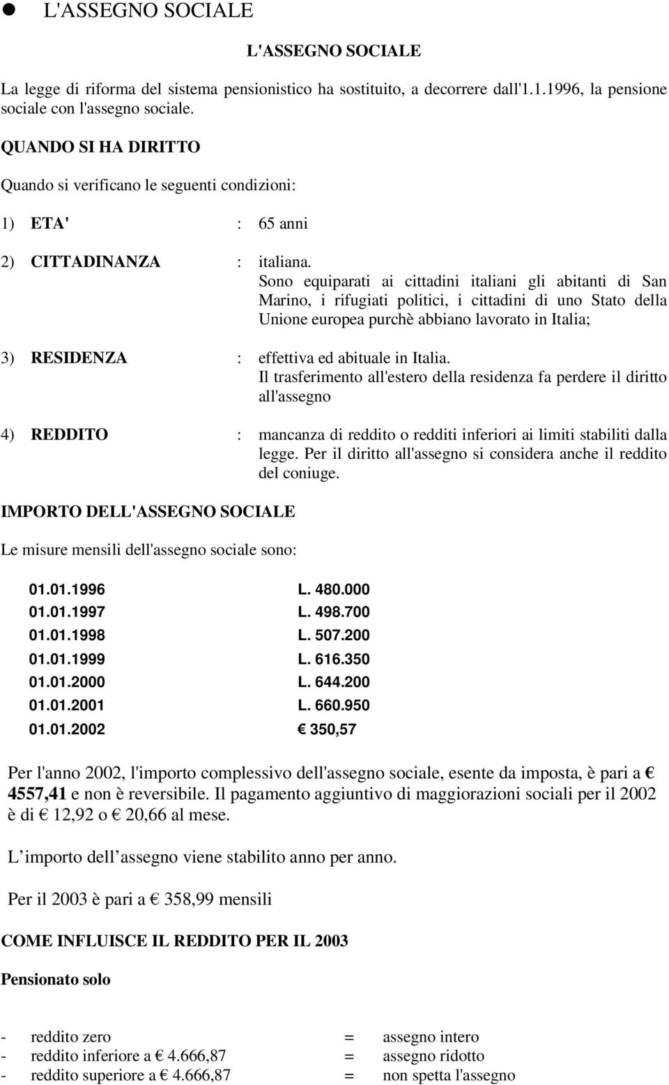 Sono equiparati ai cittadini italiani gli abitanti di San Marino, i rifugiati politici, i cittadini di uno Stato della Unione europea purchè abbiano lavorato in Italia; 3) RESIDENZA : effettiva ed