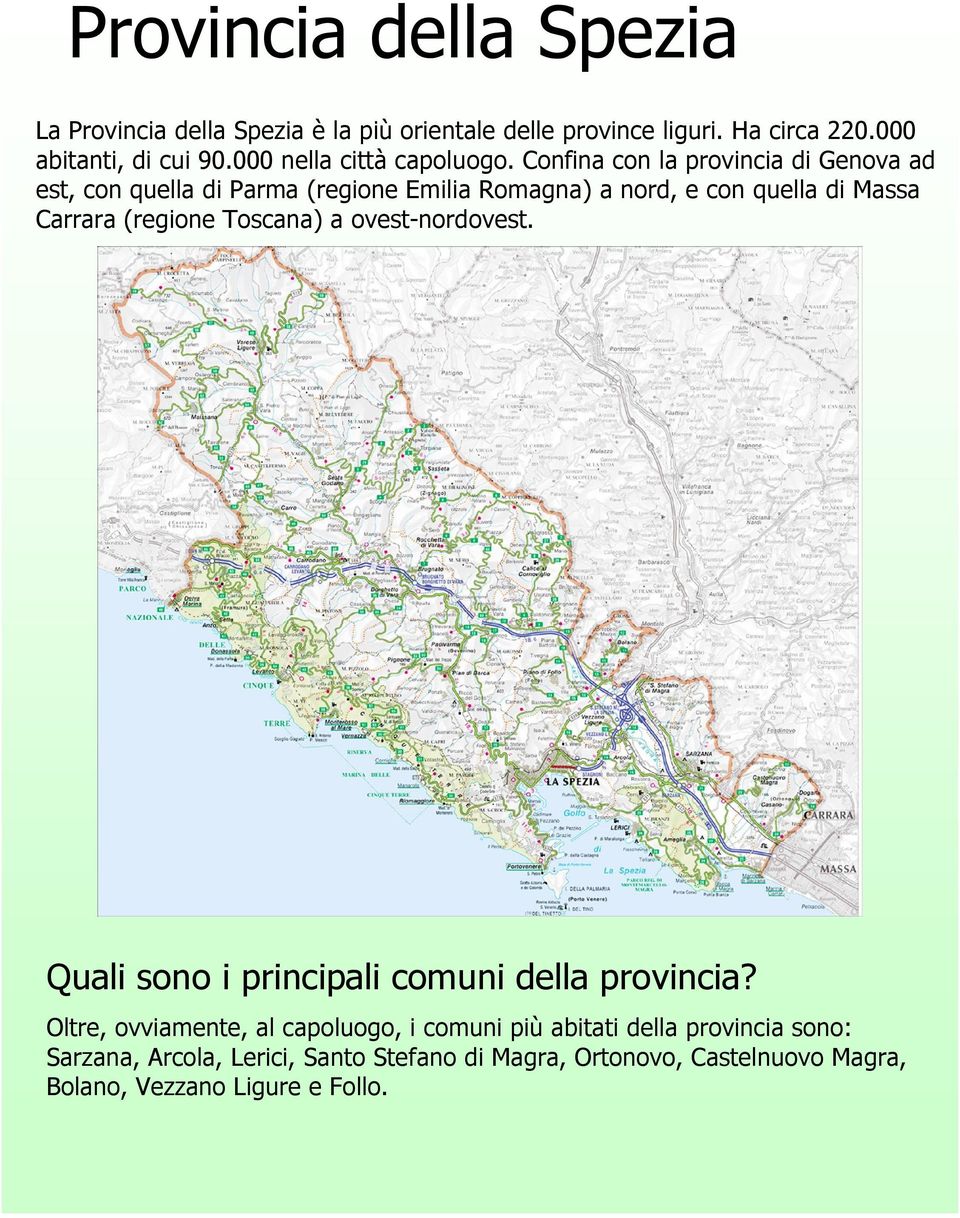 Confina con la provincia di Genova ad est, con quella di Parma (regione Emilia Romagna) a nord, e con quella di Massa Carrara (regione