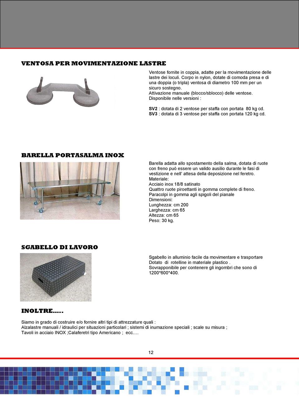 Disponibile nelle versioni : SV2 : dotata di 2 ventose per staffa con portata 80 kg cd. SV3 : dotata di 3 ventose per staffa con portata 120 kg cd.