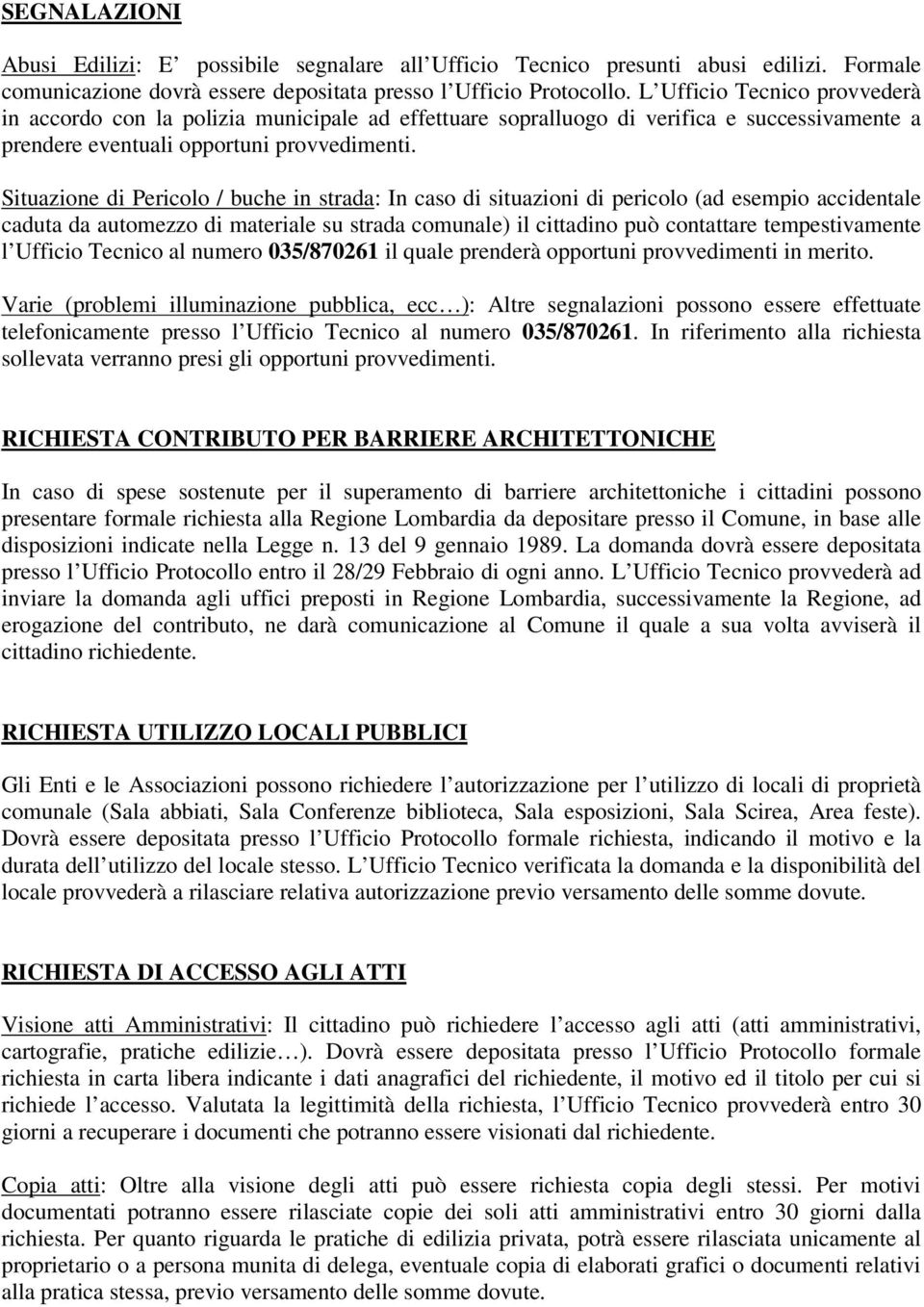 Situazione di Pericolo / buche in strada: In caso di situazioni di pericolo (ad esempio accidentale caduta da automezzo di materiale su strada comunale) il cittadino può contattare tempestivamente l