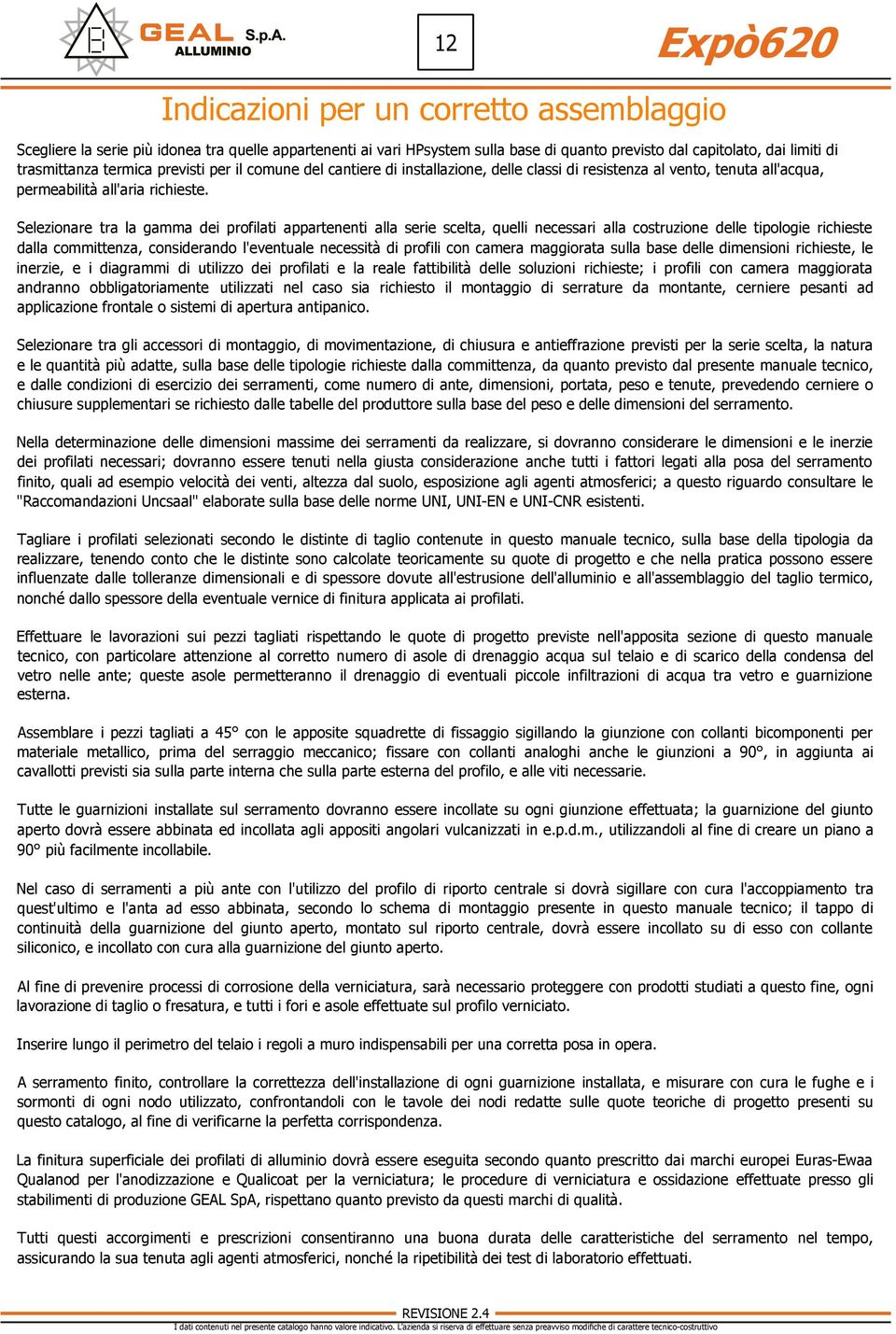 Indicazioni per un corretto assemblaggio Selezionare tra la gamma dei profilati appartenenti alla serie scelta, quelli necessari alla costruzione delle tipologie richieste dalla committenza,