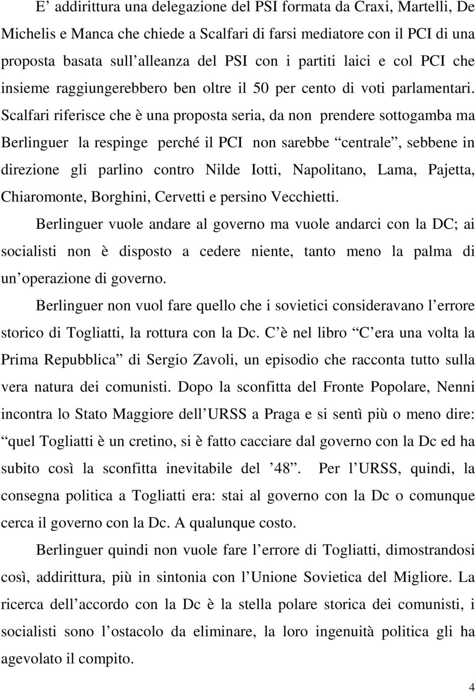 Scalfari riferisce che è una proposta seria, da non prendere sottogamba ma Berlinguer la respinge perché il PCI non sarebbe centrale, sebbene in direzione gli parlino contro Nilde Iotti, Napolitano,
