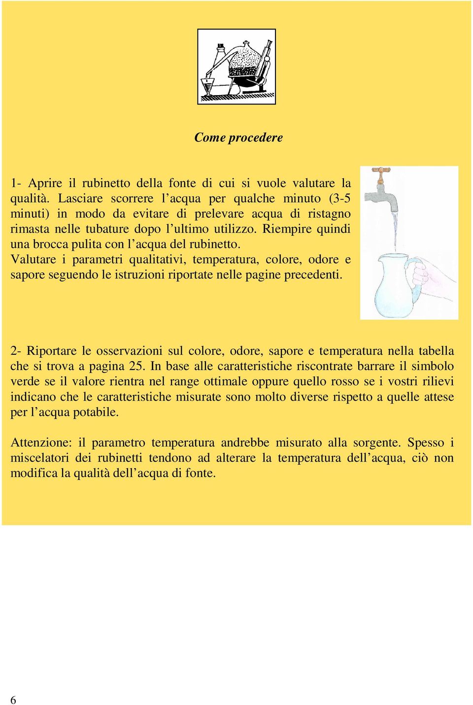 Riempire quindi una brocca pulita con l acqua del rubinetto. Valutare i parametri qualitativi, temperatura, colore, odore e sapore seguendo le istruzioni riportate nelle pagine precedenti.